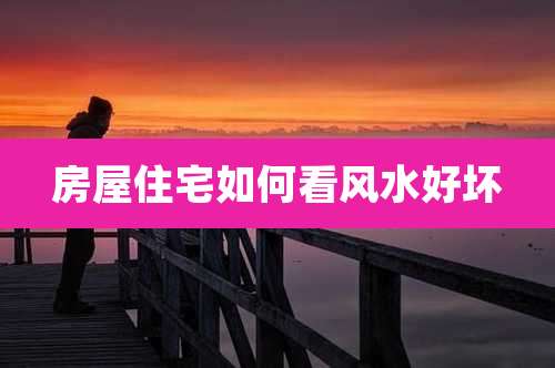 房屋住宅如何看风水好坏