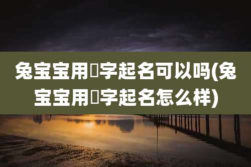 兔宝宝用珺字起名可以吗(兔宝宝用珺字起名怎么样)