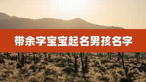 带余字宝宝起名男孩名字