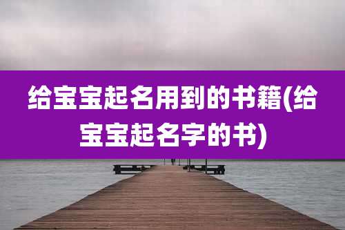 给宝宝起名用到的书籍(给宝宝起名字的书)