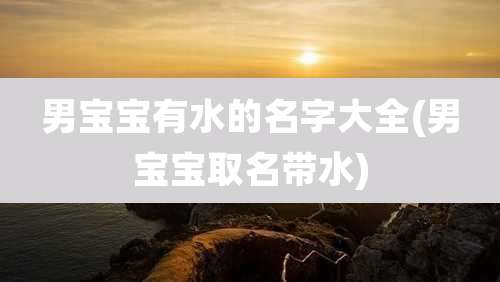 男宝宝有水的名字大全(男宝宝取名带水)