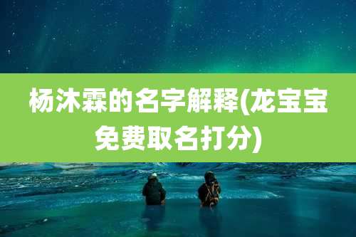 杨沐霖的名字解释(龙宝宝免费取名打分)