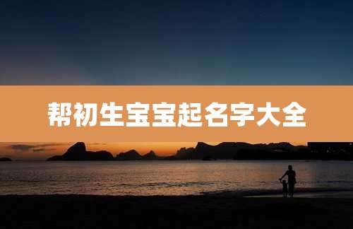 帮初生宝宝起名字大全