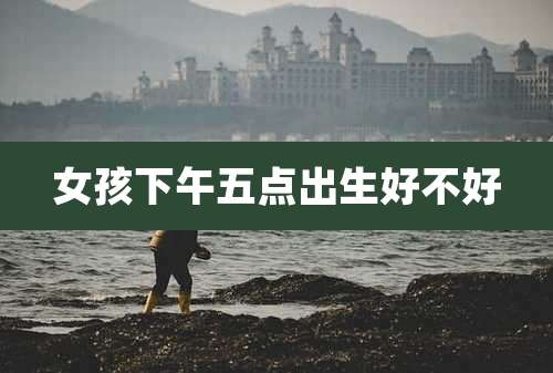 女孩下午五点出生好不好