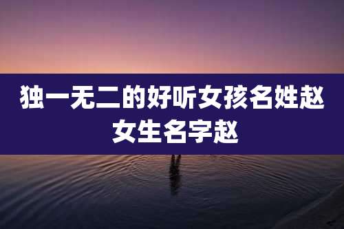 独一无二的好听女孩名姓赵 女生名字赵