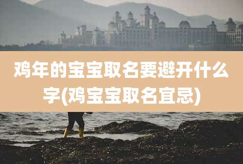 鸡年的宝宝取名要避开什么字(鸡宝宝取名宜忌)
