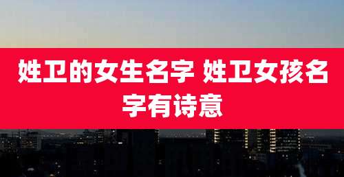 姓卫的女生名字 姓卫女孩名字有诗意