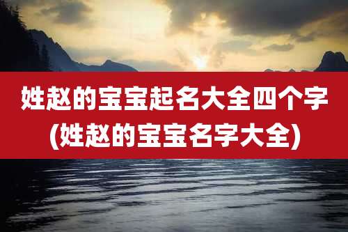 姓赵的宝宝起名大全四个字(姓赵的宝宝名字大全)