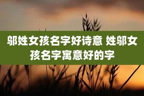 邬姓女孩名字好诗意 姓邬女孩名字寓意好的字