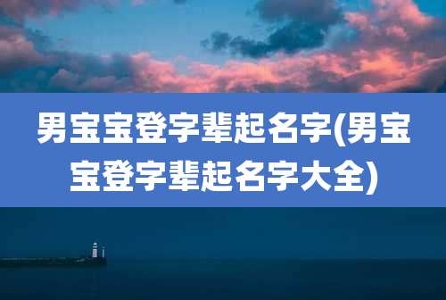 男宝宝登字辈起名字(男宝宝登字辈起名字大全)