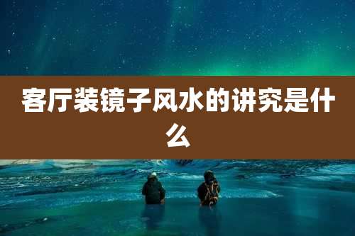客厅装镜子风水的讲究是什么