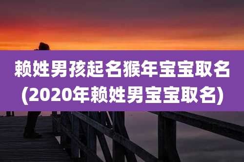 赖姓男孩起名猴年宝宝取名(2020年赖姓男宝宝取名)