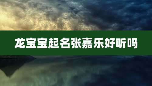 龙宝宝起名张嘉乐好听吗