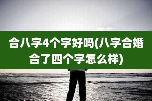 合八字4个字好吗(八字合婚合了四个字怎么样)