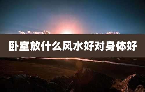 卧室放什么风水好对身体好