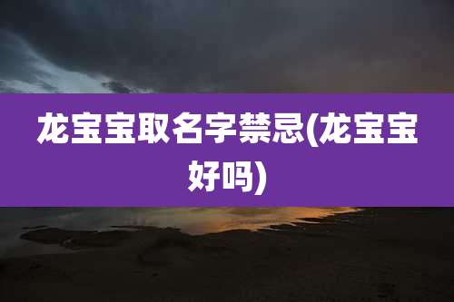 龙宝宝取名字禁忌(龙宝宝好吗)