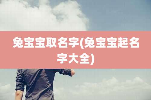 兔宝宝取名字(兔宝宝起名字大全)