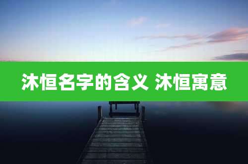 沐恒名字的含义 沐恒寓意