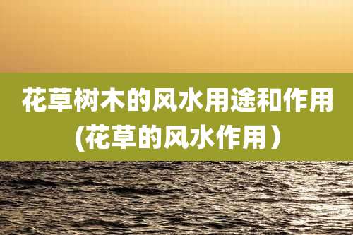 花草树木的风水用途和作用(花草的风水作用)