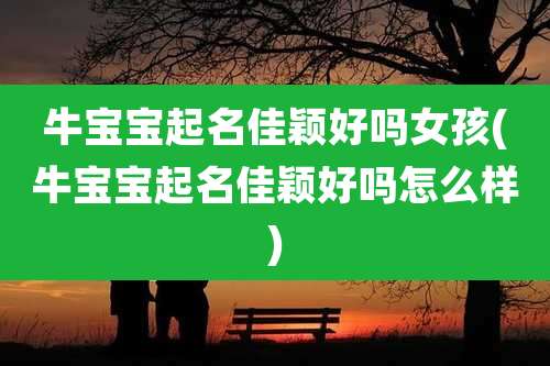 牛宝宝起名佳颖好吗女孩(牛宝宝起名佳颖好吗怎么样)
