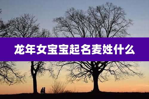龙年女宝宝起名麦姓什么