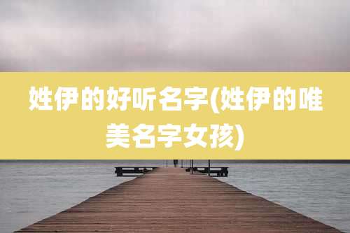 姓伊的好听名字(姓伊的唯美名字女孩)