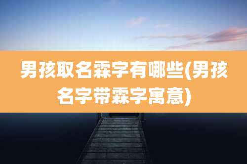 男孩取名霖字有哪些(男孩名字带霖字寓意)