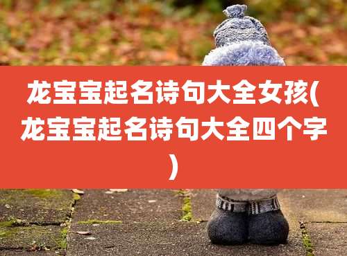 龙宝宝起名诗句大全女孩(龙宝宝起名诗句大全四个字)