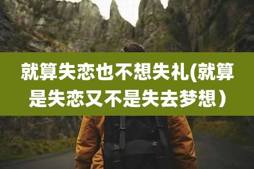 就算失恋也不想失礼(就算是失恋又不是失去梦想）