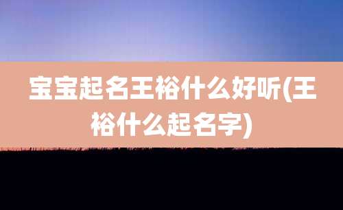 宝宝起名王裕什么好听(王裕什么起名字)
