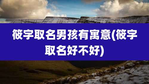 筱字取名男孩有寓意(筱字取名好不好)