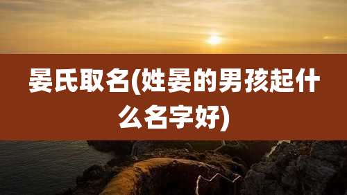 晏氏取名(姓晏的男孩起什么名字好)