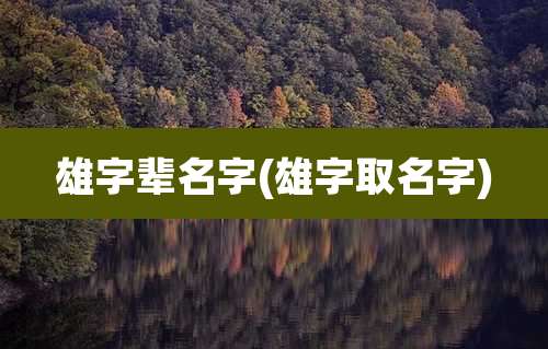 雄字辈名字(雄字取名字)