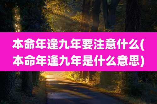 本命年逢九年要注意什么(本命年逢九年是什么意思)