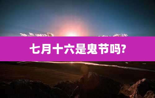 七月十六是鬼节吗?