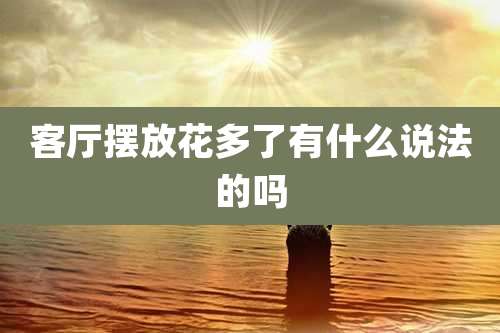 客厅摆放花多了有什么说法的吗