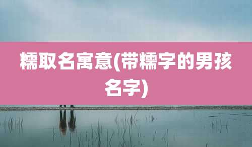 糯取名寓意(带糯字的男孩名字)