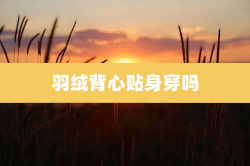 羽绒背心贴身穿吗