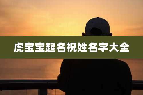 虎宝宝起名祝姓名字大全