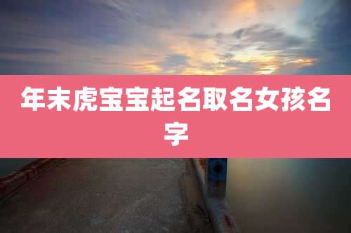 年末虎宝宝起名取名女孩名字