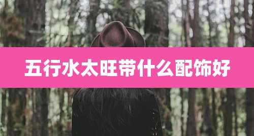 五行水太旺带什么配饰好