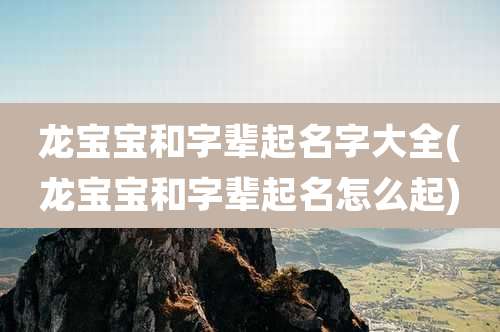 龙宝宝和字辈起名字大全(龙宝宝和字辈起名怎么起)