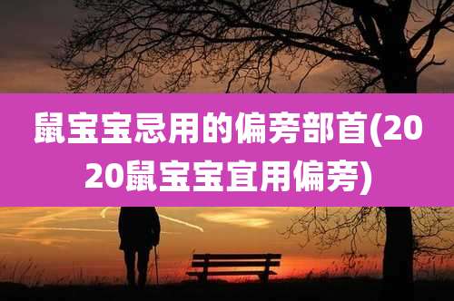 鼠宝宝忌用的偏旁部首(2020鼠宝宝宜用偏旁)