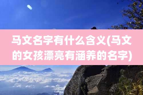 马文名字有什么含义(马文的女孩漂亮有涵养的名字)