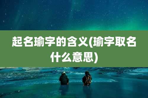 起名瑜字的含义(瑜字取名什么意思)