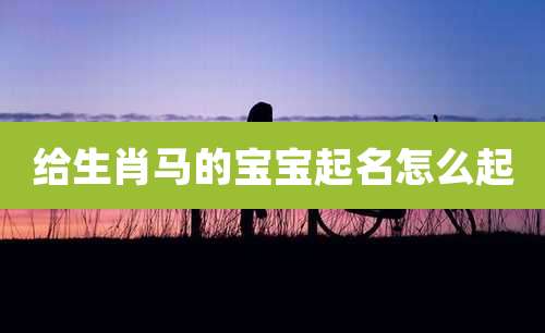 给生肖马的宝宝起名怎么起