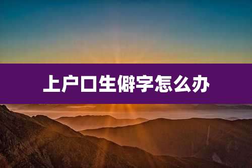 上户口生僻字怎么办