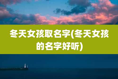 冬天女孩取名字(冬天女孩的名字好听)