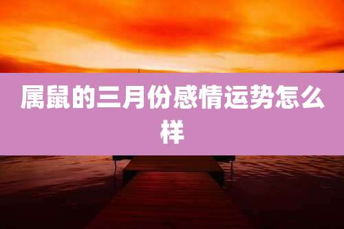属鼠的三月份感情运势怎么样