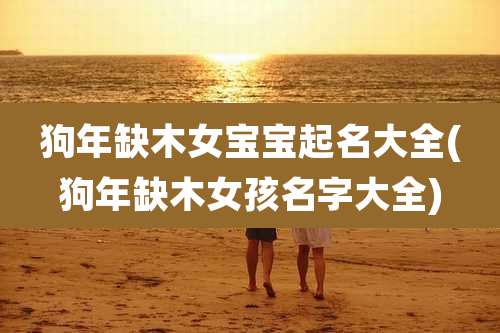 狗年缺木女宝宝起名大全(狗年缺木女孩名字大全)